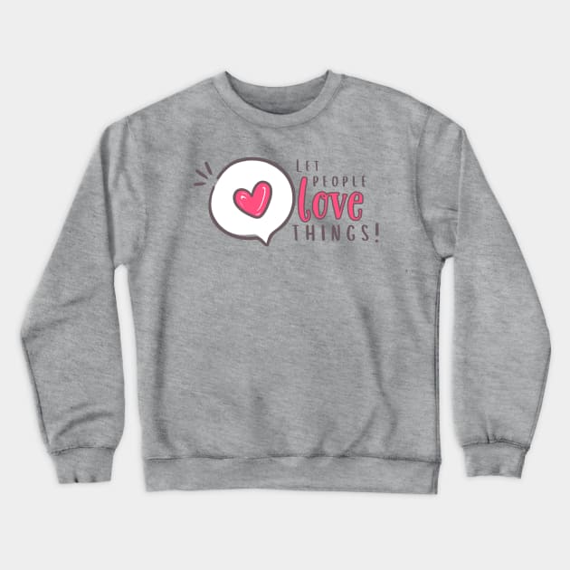 Let people love things!!!! Crewneck Sweatshirt by Valley of Oh